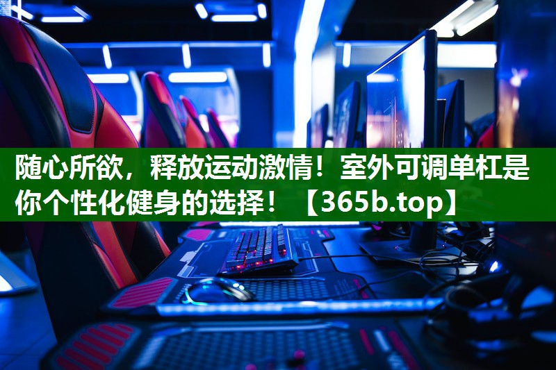 隨心所欲，釋放運(yùn)動(dòng)激情！室外可調(diào)單杠是你個(gè)性化健身的選擇！