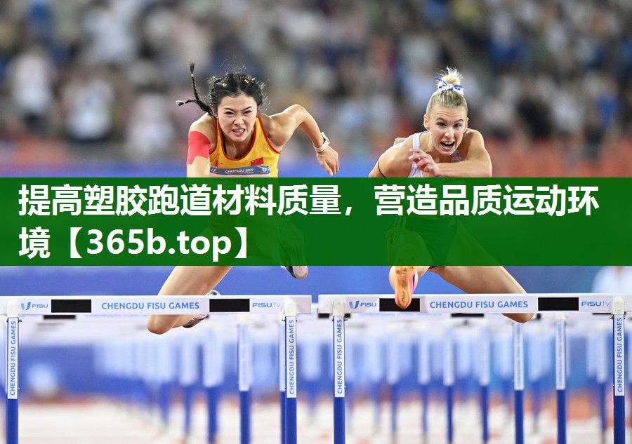 提高塑膠跑道材料質(zhì)量，營(yíng)造品質(zhì)運(yùn)動(dòng)環(huán)境