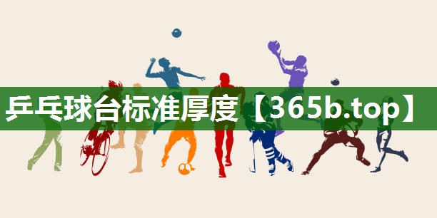 乒乓球臺(tái)標(biāo)準(zhǔn)厚度 乒乓球臺(tái)標(biāo)準(zhǔn)厚度