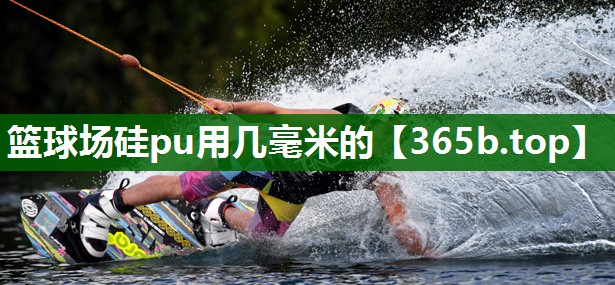 籃球場硅pu用幾毫米的 籃球場硅pu用幾毫米的