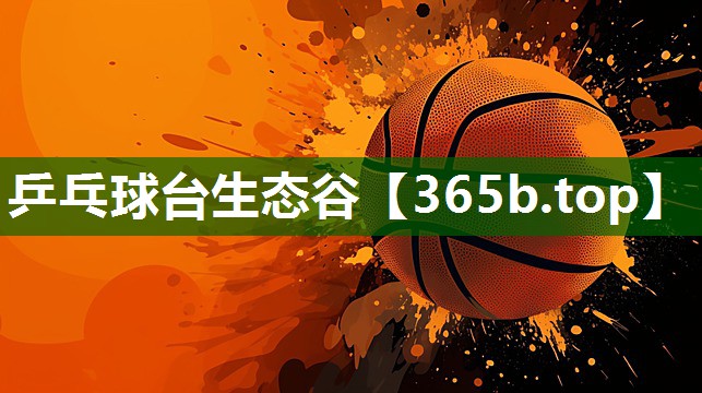 乒乓球臺生態(tài)谷 乒乓球臺生態(tài)谷