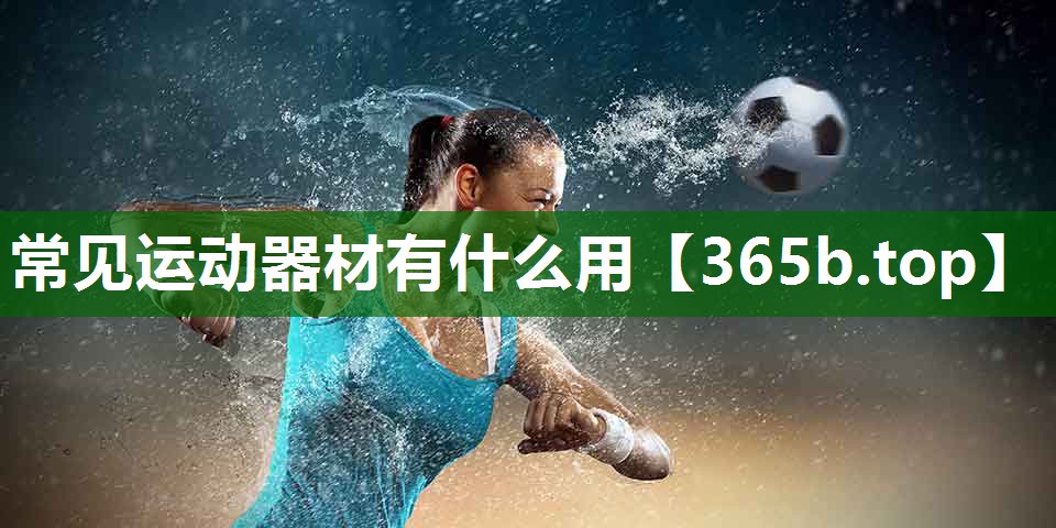 常見(jiàn)運(yùn)動(dòng)器材有什么用 常見(jiàn)運(yùn)動(dòng)器材有什么用