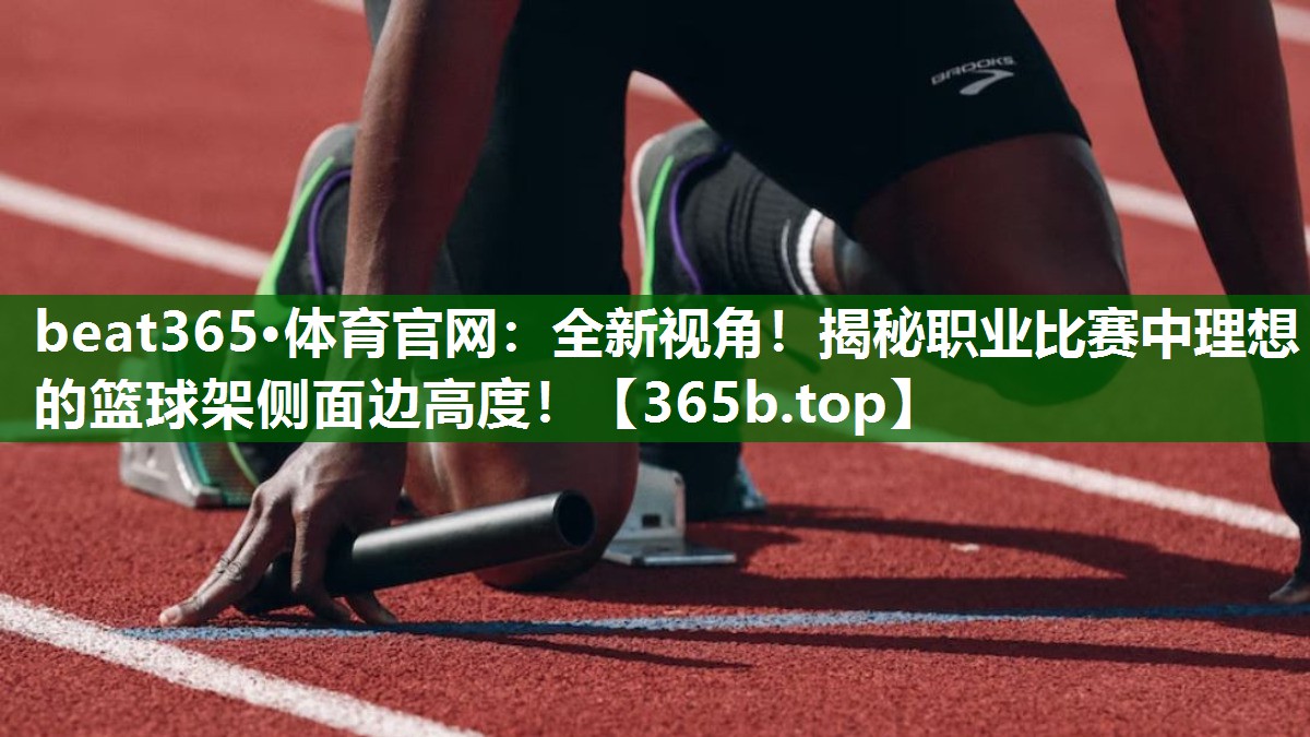 全新視角！揭秘職業(yè)比賽中理想的籃球架側(cè)面邊高度！