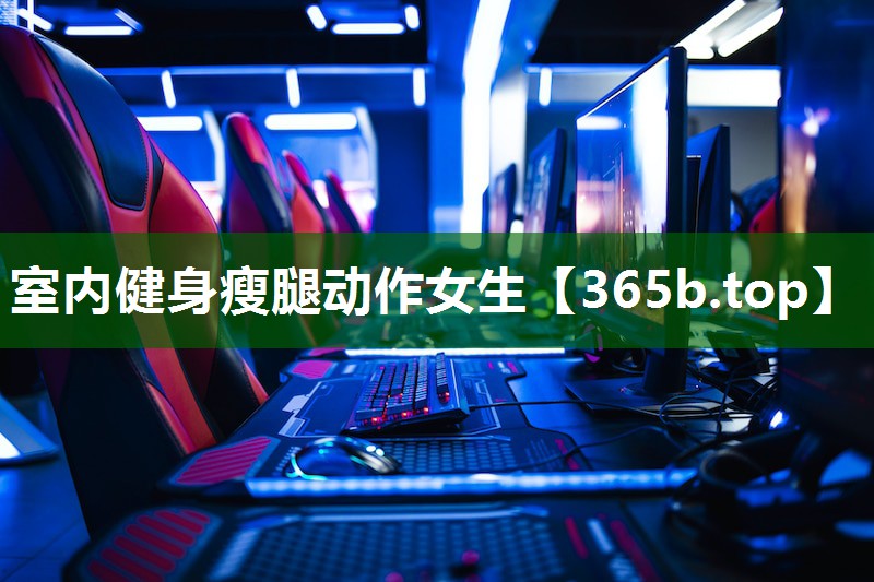 室內(nèi)健身瘦腿動(dòng)作女生 室內(nèi)健身瘦腿動(dòng)作女生