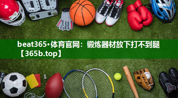 鍛煉器材放下打不到腿 鍛煉器材放下打不到腿