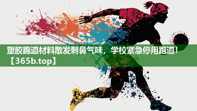 塑膠跑道材料散發(fā)刺鼻氣味，學(xué)校緊急停用跑道！