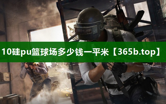 10硅pu籃球場(chǎng)多少錢一平米 10硅pu籃球場(chǎng)多少錢一平米