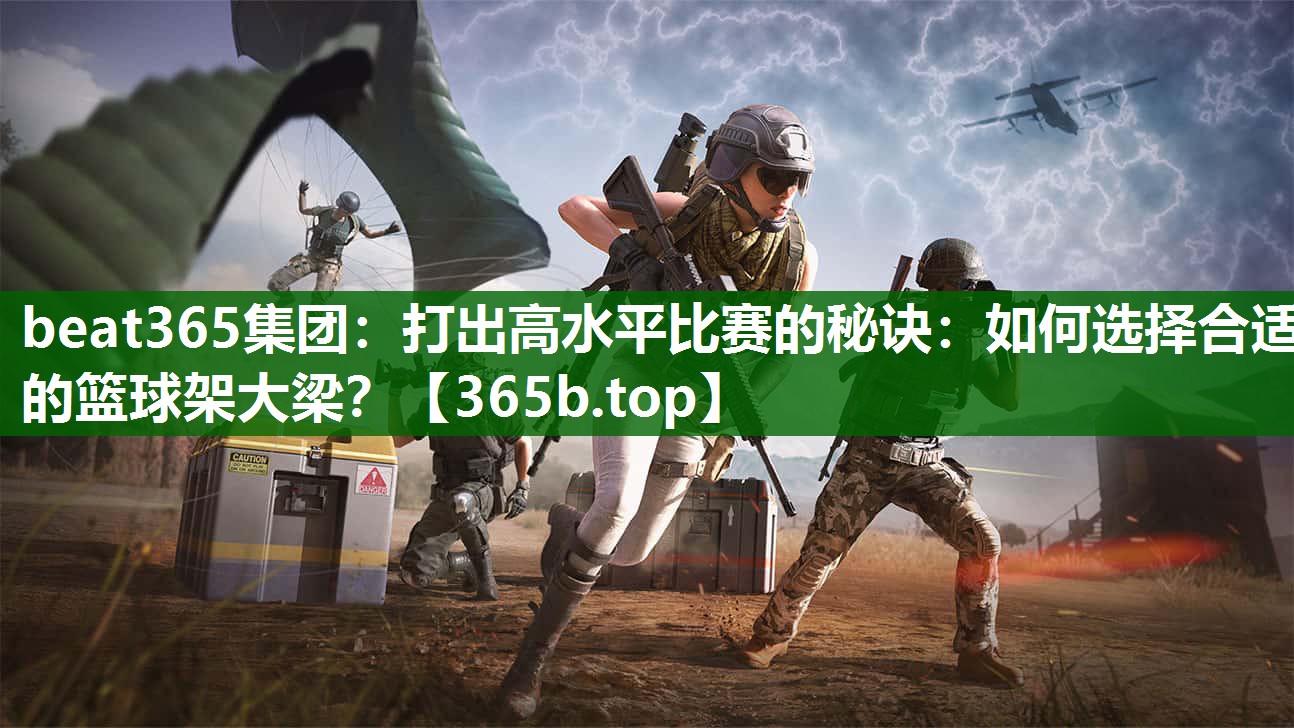 打出高水平比賽的秘訣：如何選擇合適的籃球架大梁？