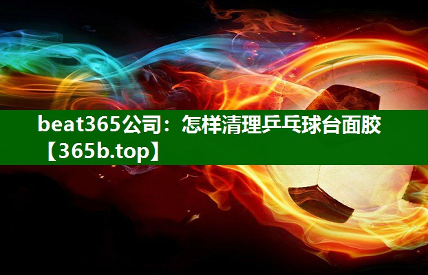 怎樣清理乒乓球臺(tái)面膠 怎樣清理乒乓球臺(tái)面膠