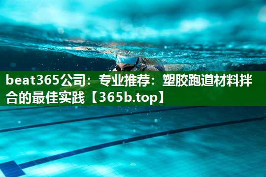 專業(yè)推薦:塑膠跑道材料拌合的最佳實(shí)踐 專業(yè)推薦:塑膠跑道材料拌合的最佳實(shí)踐