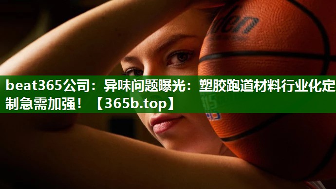 異味問題曝光：塑膠跑道材料行業(yè)化定制急需加強(qiáng)！