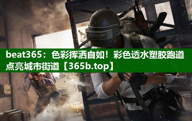色彩揮灑自如！彩色透水塑膠跑道點(diǎn)亮城市街道